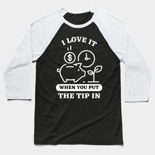 I Love It When You Put The Tip In Baseball T-Shirt